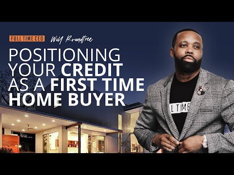 First Time Home Buyer - How to Position Your Credit - with Will Roundtree