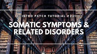Somatic Symptoms & Related Disorders (Intro Psych Tutorial #231)