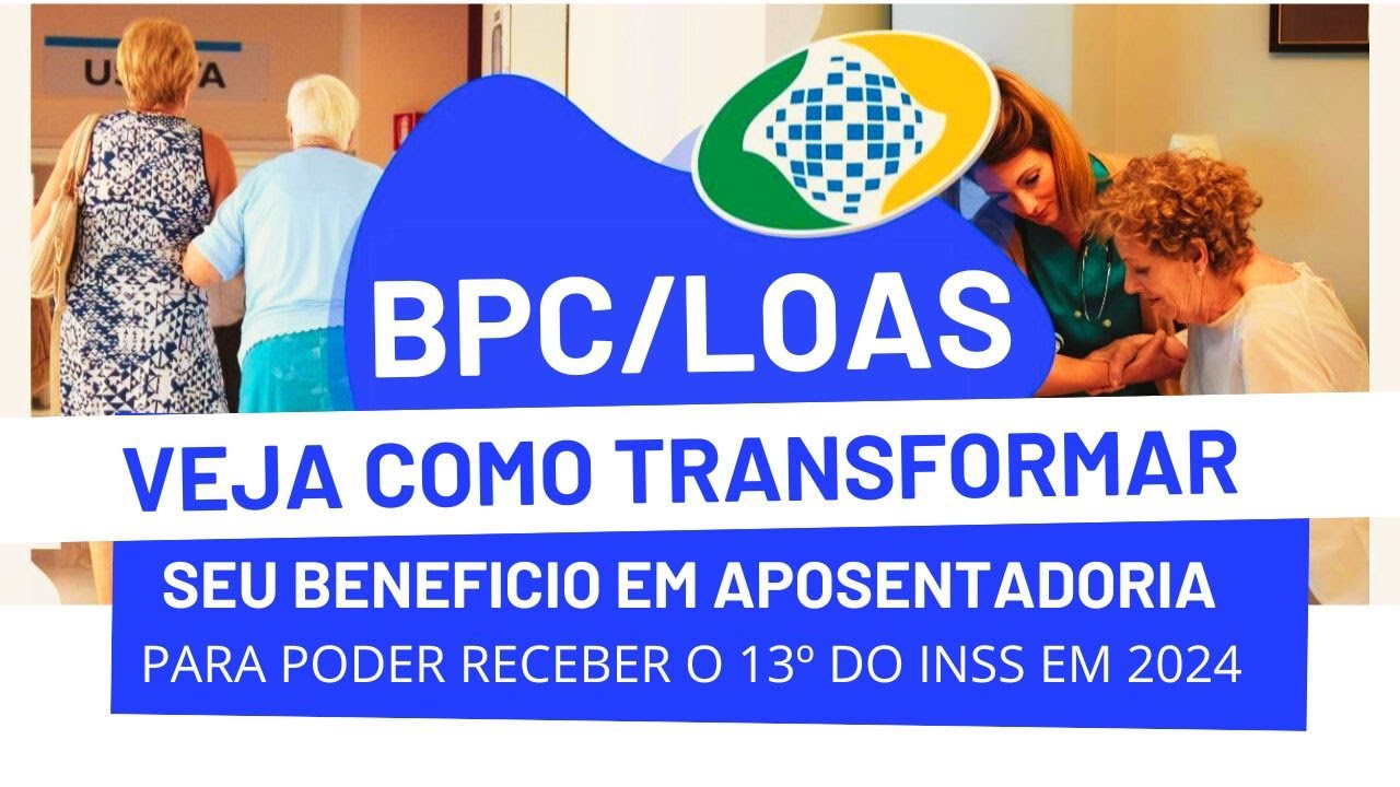 BPC/LOAS REGRAS PARA TRANSFORMAR ESSE BENEFÍCIO EM APOSENTADORIA NO INSS E RECEBER O 13º EM 2024