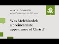 Was Melchizedek a preincarnate appearance of Jesus Christ?