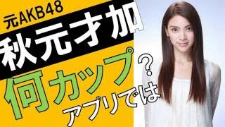 秋元才加のカップ数をアプリで測定したら？スリーサイズ暴露？
