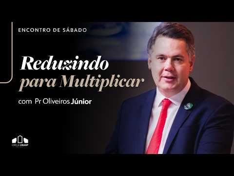 🔴REDUZINDO PARA MULTIPLICAR -  Pr Oliveiros Júnior | Encontro de Sábado I Igreja UNASP-SP