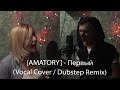 Amatory - Первый (Vocal Cover / Dubstep Remix) 