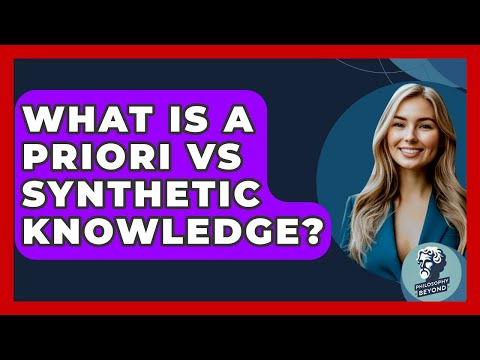 What Is A Priori Vs Synthetic Knowledge? - Philosophy Beyond