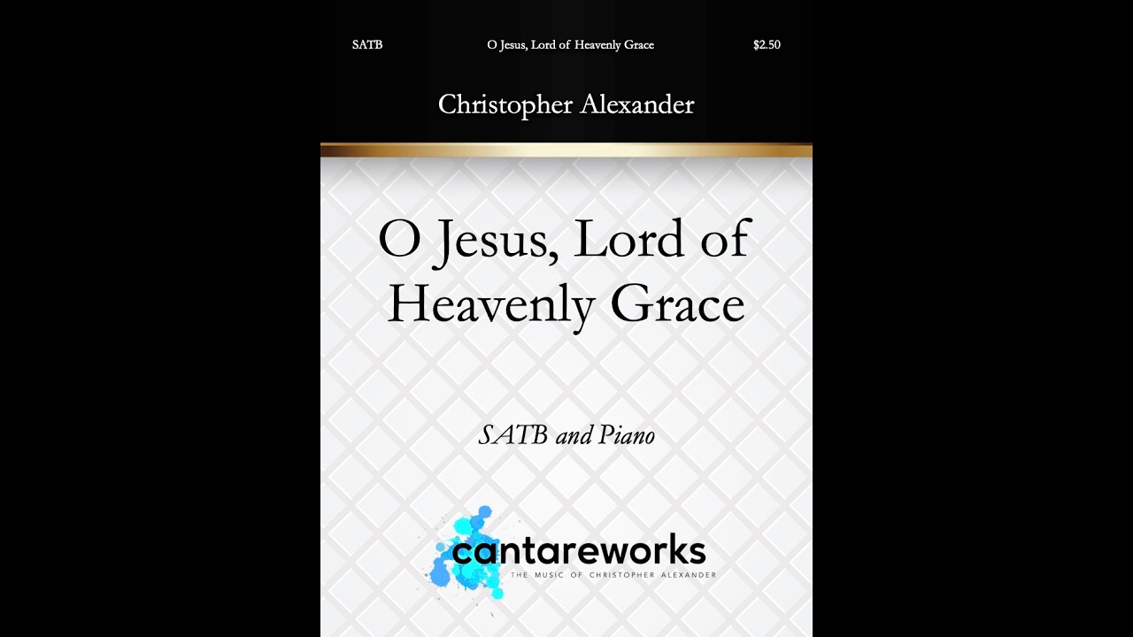 O Jesus, Lord of Heavenly Grace (SATB and Piano) - Music by Christopher Alexander