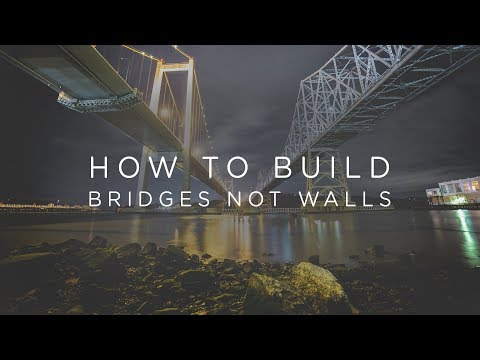 How To Build Bridges, Not Walls