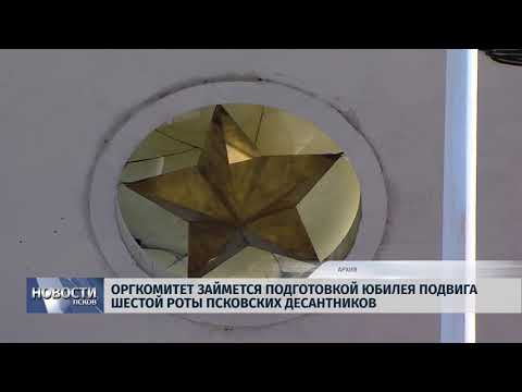 Новости Псков 10.08.2018 # Оргкомитет займется подготовкой юбилея подвига шестой роты