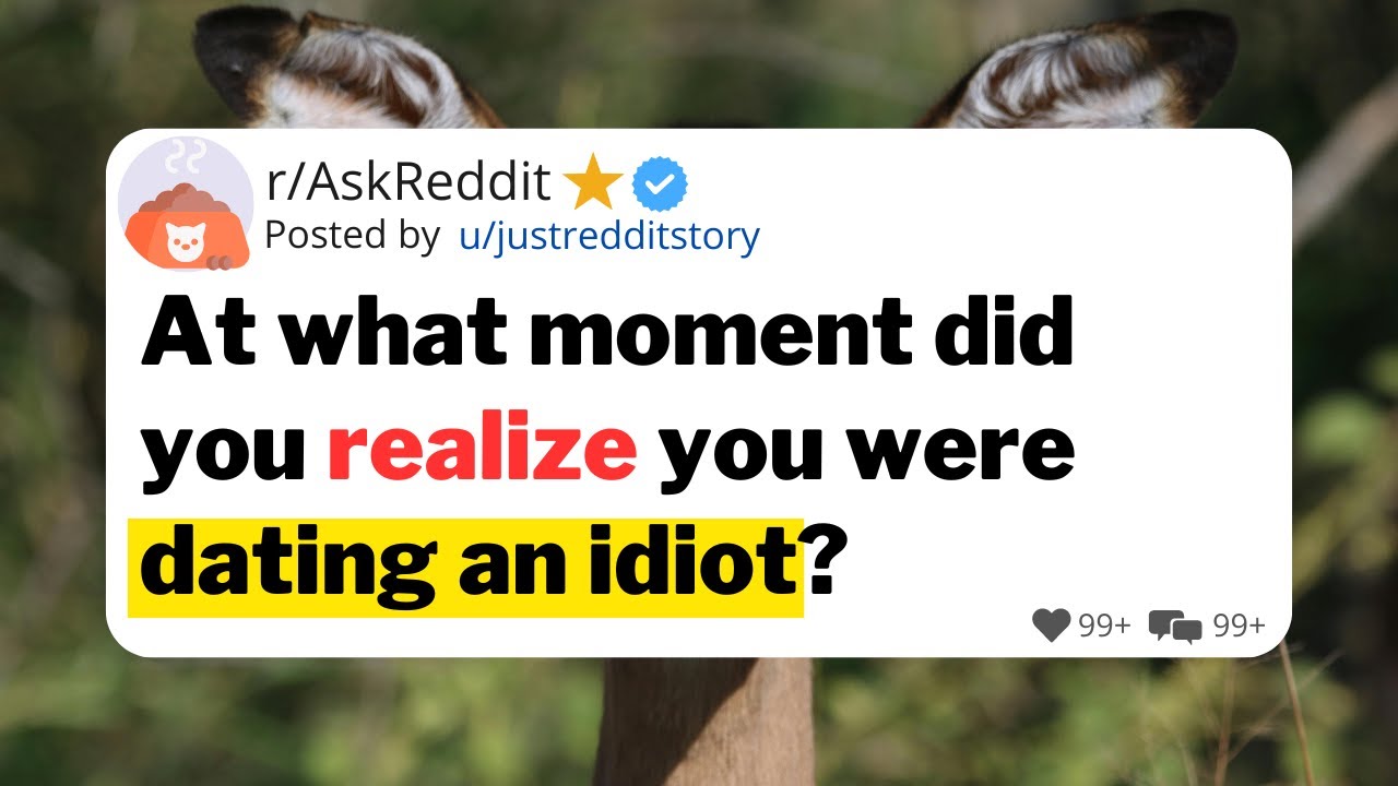 At what moment did you realize you were dating an idiot?