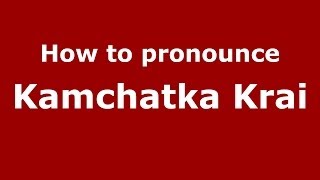 How to pronounce Kamchatka Krai (Russian/Russia)  - PronounceNames.com