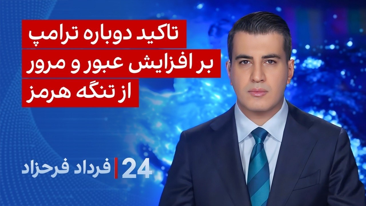 ۲۴ با فرداد فرحزاد: تاکید دوباره ترامپ بر افزایش سطح عبور و مرور از تنگه هرمز