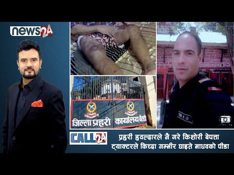 प्रहरी हवल्दारले नै गरे किशोरी बेपत्ता, ट्याक्टरले किच्दा गम्भीर घाइते माधवको पीडा ।-CALL 24