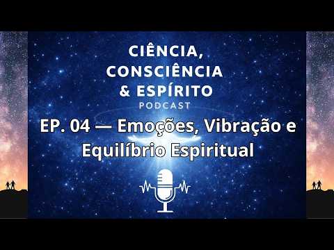 Science, Consciousness and Spirit | Episode 4 — Emotions, Vibration and Spiritual Balance