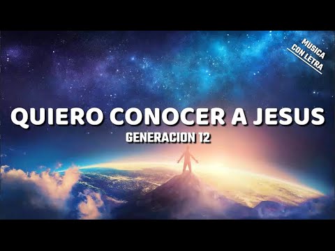 Quiero Conocer A Jesus - Generacion 12 (Letra/Lyrics)