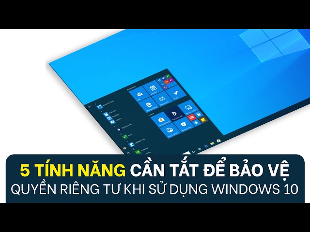 5 tính năng cần tắt để tăng bảo mật cho người dùng Windows 10