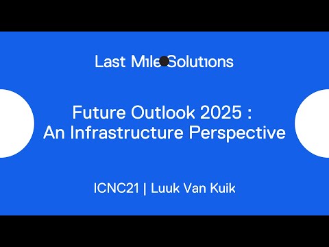 ICNC21 | Last Mile Solutions |  Luuk Van Kuik |  Future Outlook 2025 | An Infrastructure Perspective