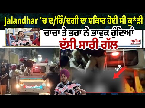 Jalandhar 'ਚ ਦ/ਰਿੰ/ਦਗੀ ਦਾ ਸ਼ਿਕਾਰ ਹੋਈ ਸੀ ਕੁ*ੜੀ ਚਾਚਾ ਤੇ ਭਰਾ ਨੇ ਭਾਵੁਕ ਹੁੰਦਿਆਂ ਦੱਸੀ ਸਾਰੀ ਗੱਲ