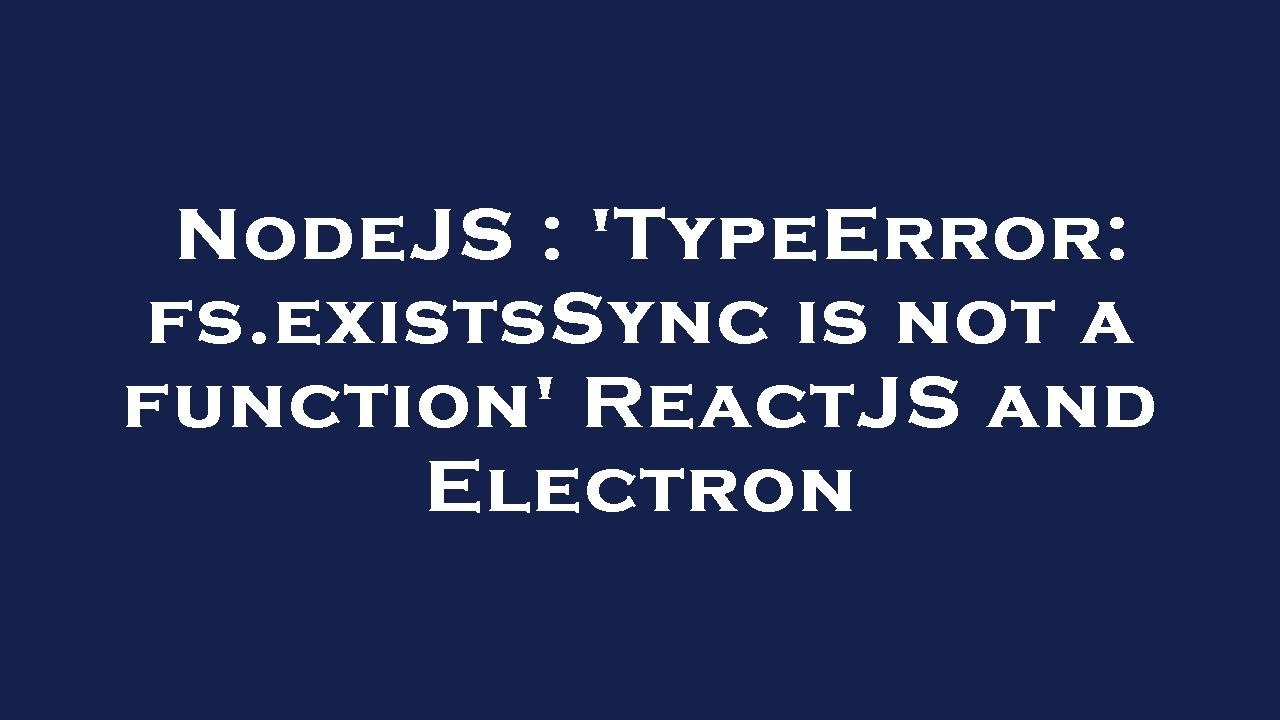 NodeJS : 'TypeError: fs.existsSync is not a function' ReactJS and Electron