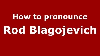 How to pronounce Rod Blagojevich