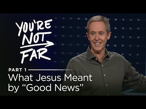 You're Not Far, Part 1: What Jesus Meant by “Good News” // Andy Stanley