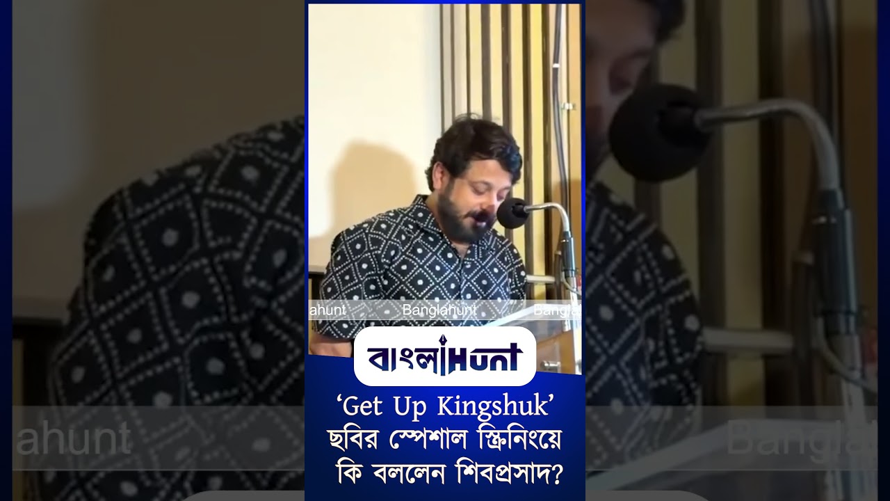 Get Up Kingshuk ছবির স্পেশাল স্ক্রিনিংয়ে কি বললেন শিবপ্রসাদ