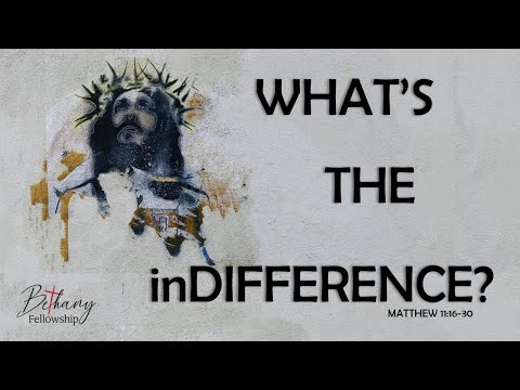 MATTHEW 11:16-30  WHATS THE inDIFFERENCE?