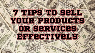 7 Tips to Sell Your Products or Services Effectively