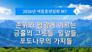 여름훈련 - M7 존귀와 영광에 이르는 긍휼의 그릇들, 밀알들..