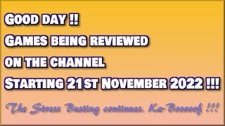 Good day !!  The Games being reviewed on the Channel starting 21st November 2022 are.