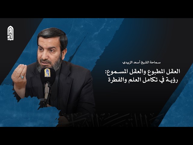 العقل المطبوع والعقل المسموع: الرؤية في تكامل العلم والفطرة | سماحة الشيخ اسعد الزبيدي
