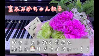 【裏ふみかちゃんねる】ピアニスト鈴木孝彦氏!誕生日サプライズに...!!