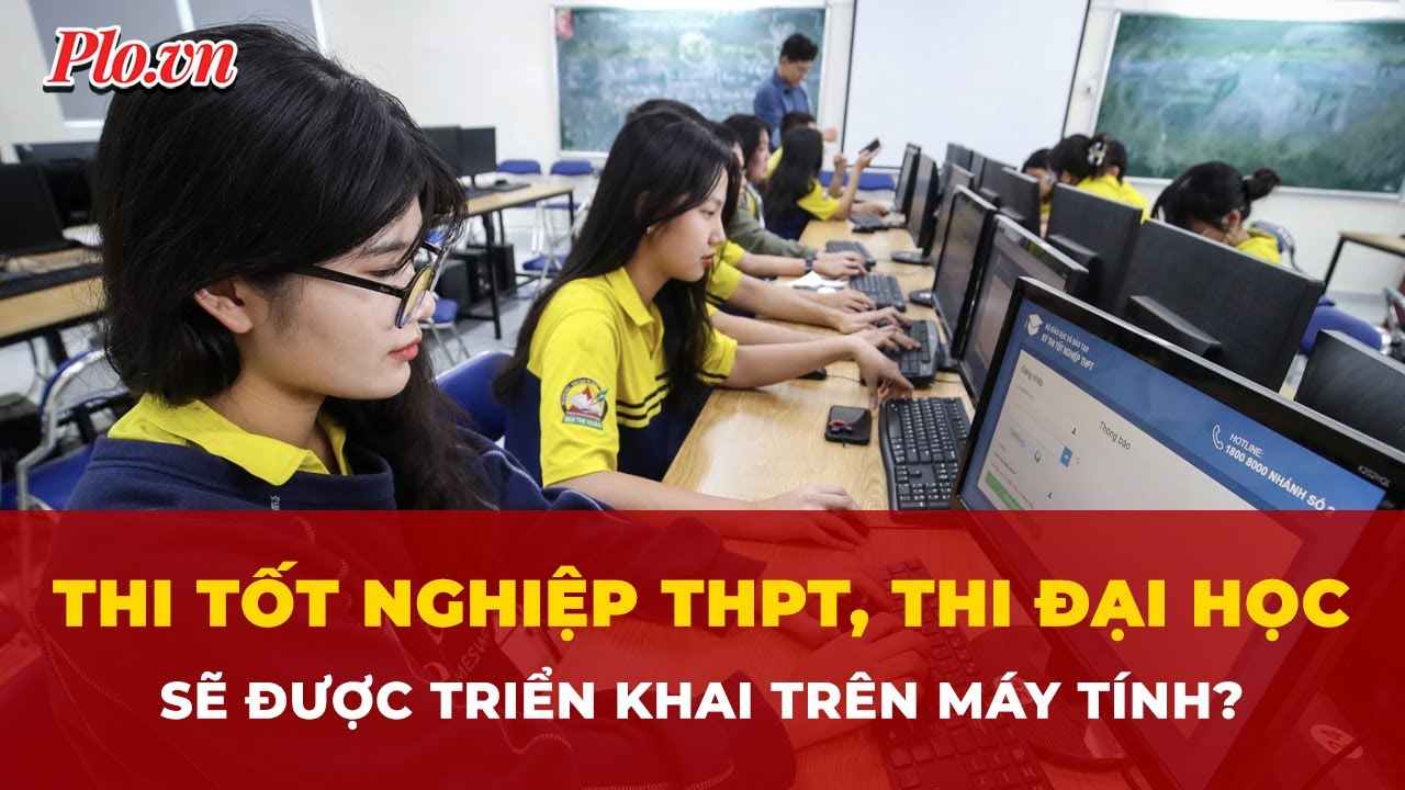 Thi tốt nghiệp THPT, thi đại học sẽ triển khai trên máy tính?