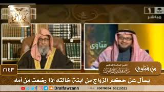 صورة 2143 - يسأل عن حكم الزواج من ابنة خالته إذا رضعت من أمه - الشيخ صالح الفوزان