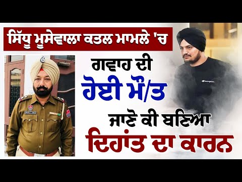 ਸਿੱਧੂ ਮੂਸੇਵਾਲਾ ਕਤਲ ਮਾਮਲੇ 'ਚ ਗਵਾਹ ਦੀ ਹੋਈ ਮੌ/ਤ,ਜਾਣੋ ਕੀ ਬਣਿਆ ਦਿਹਾਂਤ ਦਾ ਕਾਰਨ