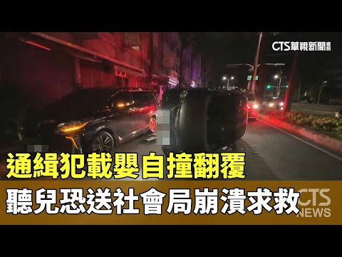 通緝犯載嬰自撞翻覆　聽兒恐送社會局崩潰求救