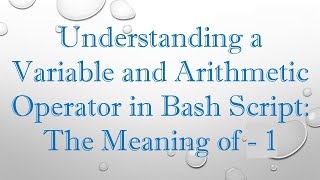 Download the video "Understanding a Variable and Arithmetic Operator in Bash Script: The Meaning of - 1"