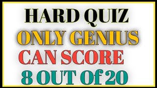 HARD QUIZ ONLY GENIUS CAN SCORE 8 OUT OF20