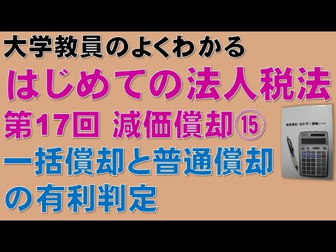 経済学科 はじめての法人税法 第17回 減価償却⑮ 一括償却と普通償却の有利判定：公認会計士論文式試験の租税法、税理士試験の法人税法、法人税法能力検定試験の取得に役立ちます！