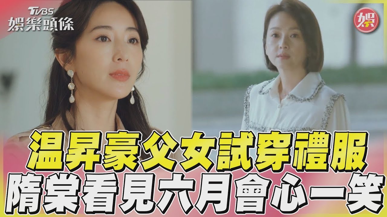 影音/《親愛壞蛋》温昇豪父女試穿禮服 隋棠隔窗見六月兩人會心一笑
