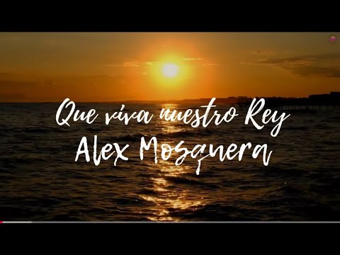 Que viva nuestro Rey (Letra) Alex Mosquera
