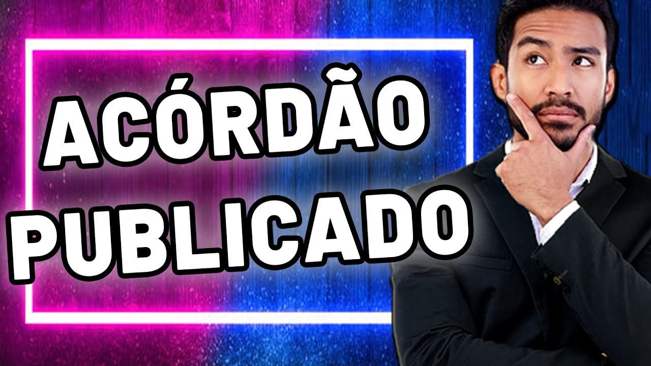 ⛔ACÓRDÃO PUBLICADO: O QUE SIGNIFICA, O QUE É PUBLICADO E O QUE ACONTECE DEPOIS DA PUBLICAÇÃO?