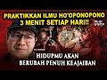 PRACTICE THE KNOWLEDGE OF HO OPONOPONO FOR 3 MINUTES EVERY DAY YOUR LIFE WILL BE FULL OF MIRACLES
