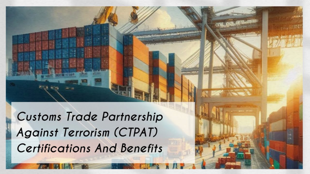 Customs Trade Partnership Against Terrorism (CTPAT) Certifications And Benefits