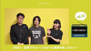 【UKPラジオ】vol 312 ゲスト：DOES・氏原ワタル ～これからも音楽を楽しみたい～ @doesofficialyoutubechannel