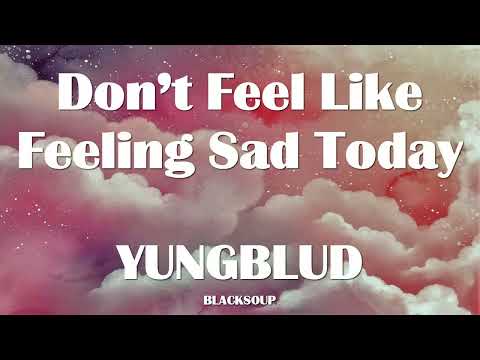 YUNGBLUD - Don’t Feel Like Feeling Sad Today Lyrics