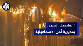 اندلاع حريق هائل في مديرية أمن الإسماعيلية بمصر