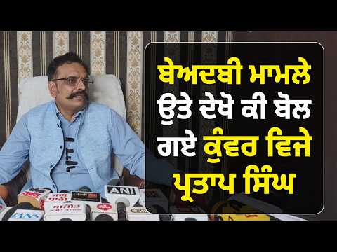 ਬੇਅ.ਦਬੀ ਮਾਮਲੇ 'ਤੇ ਦੇਖੋ ਕੀ ਬੋਲ ਗਏ Kunwar Vijay Pratap Singh