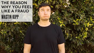 The Mastin Kipp Podcast - The Reason Why You Feel Like A Fraud