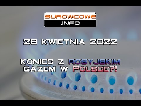Surowcowe info 28 kwietnia 2022 – koniec z rosyjskim gazem w Polsce?!