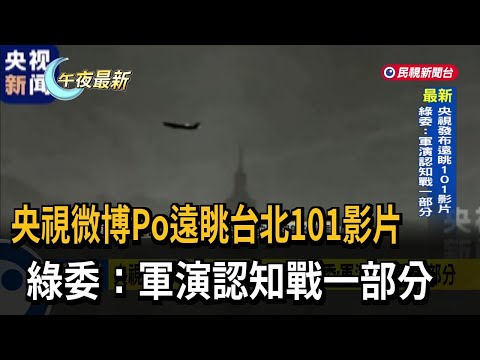 央視微博Po遠眺台北101影片　綠委：軍演認知戰一部分－民視新聞