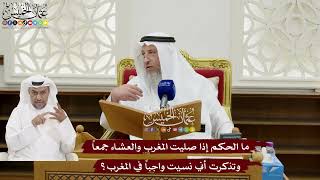 157 - ما الحكم إذا صليت المغرب والعشاء جمعاً وتذكرت أني نسيت واجباً في المغرب؟ - عثمان الخميس